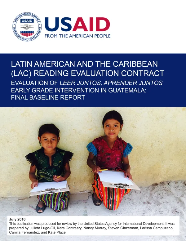 Latin America and the Caribbean (LAC) Reading Evaluation Contract Evaluation of Leer Juntos, Aprender Juntos Early Grade Intervention in Guatemala: Final Baseline Report