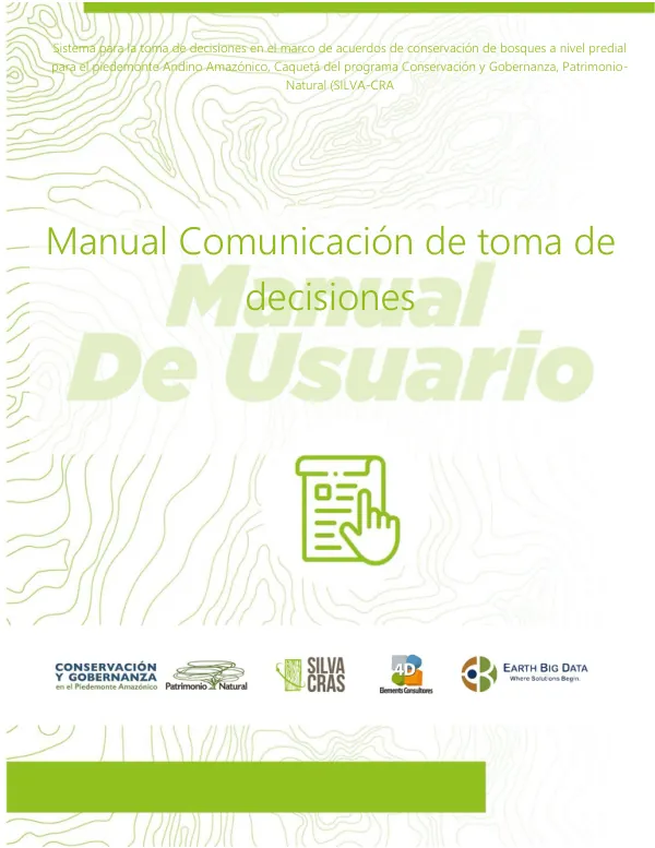 Manual Comunicación de toma de decisiones Sistema para la toma de decisiones en el marco de acuerdos de conservación de bosques a nivel predial para el piedemonte Andino Amazónico, Caquetá del programa Conservación y Gobernanza, Patrimonio-Natural (SILVA-CRA)
