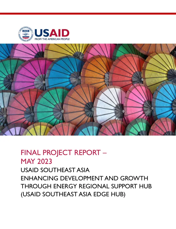 FINAL PROJECT REPORT – Enhancing Development and Growth Through Energy Regional Support Hub (USAID Southeast Asia EDGE HUB)