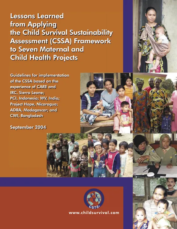 Lessons learned from applying the child survival sustainability assessment (CSSA) framework to seven maternal and child health projects : guidelines for implementation of the CSSA based on the experience of CARE and IRC, Sierra Leone; PCI, Indonesia; WV, India; Project Hope, Nicaragua; ADRA, Madagascar; and CWI, Bangladesh