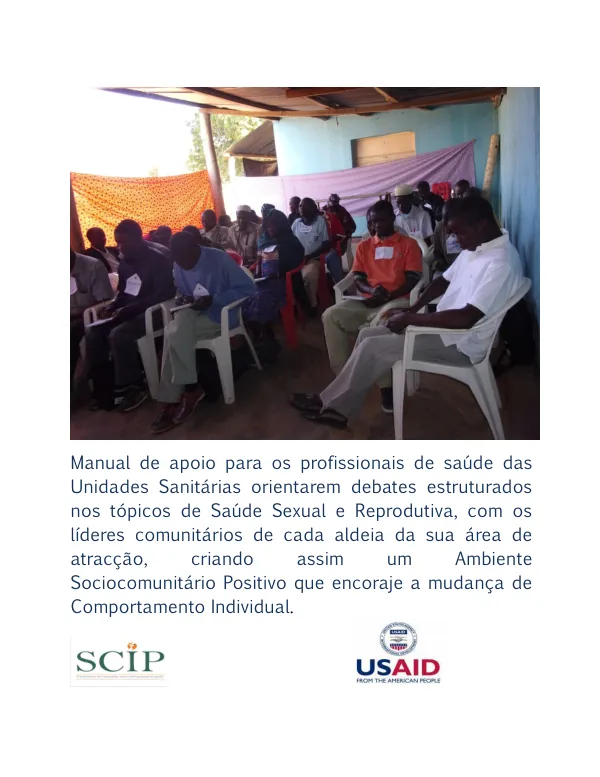 Manual de apoio para os profissionais de saúde das Unidades Sanitárias orientarem debates estruturados nos tópicos de Saúde Sexual e Reprodutiva, com os líderes comunitários de cada aldeia da sua área de atracção, criando assim um Ambiente Sociocomunitário Positivo que encoraje a mudança de Comportamento Individual