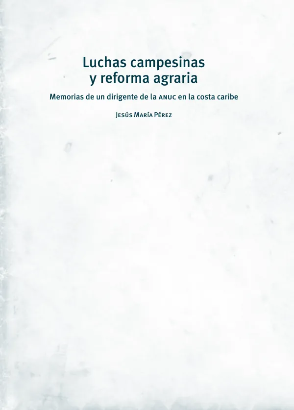 Luchas campesinas y reforma agraria • Memorias de un campesino de la anuc en la costa caribe