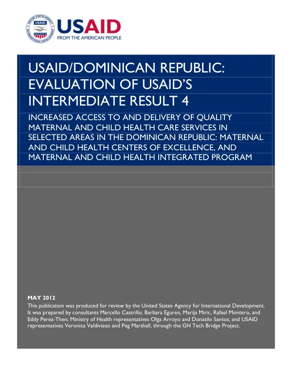 USAID/Dominican Republic : evaluation of USAID"s intermediate result 4 : increased access to and delivery of quality maternal and child health care services in selected areas in the Dominican Republic : maternal and child health centers of excellence, and maternal and child health integrated program