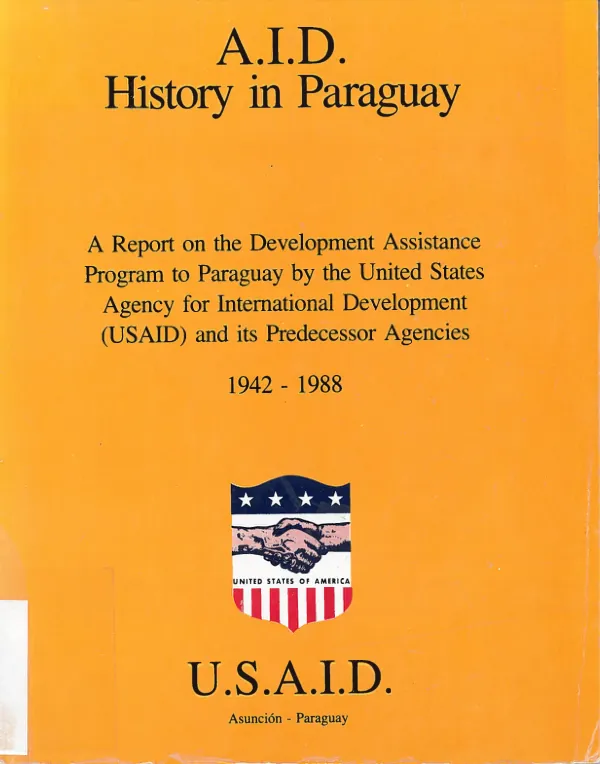 A.I.D. history in Paraguay : a report on the development assistance program to Paraguay by the United States Agency for International Development (USAID) and its predecessor agencies 1942-1988