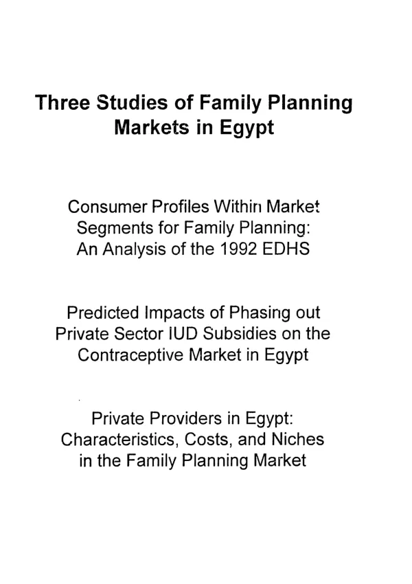 Three studies of family planning markets in Egypt -- consumer profiles within market segments for family planning : analysis of the 1992 EDHS -- predicted impacts of phasing out private sector IUD subsidies on the contraceptive market in Egypt -- private providers in Egypt : characteristics, costs, and niches in the family planning market