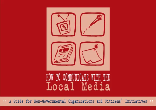 How to communicate with the local media : a guide for non-governmental organizations and citizens" initiatives