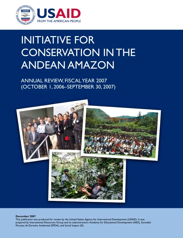 Initiative for conservation in the Andean Amazon : annual review, fiscal year 2007 (October 1, 2006-September 30, 2007)