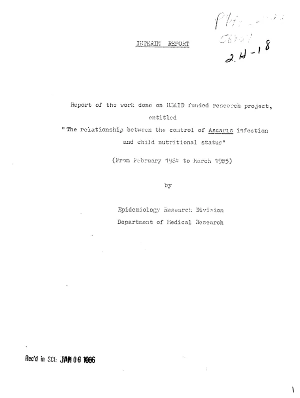 Interim report : report of the work done on USAID funded research project, entitled `the relationship between the control of Ascaris infection and child nutritional status" (from February 1984 to March 1985)