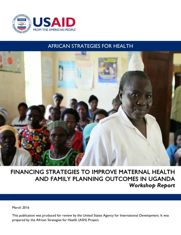 Financing Strategies to Improve Maternal Health and Family Planning Outcomes in Uganda:Workshop Report