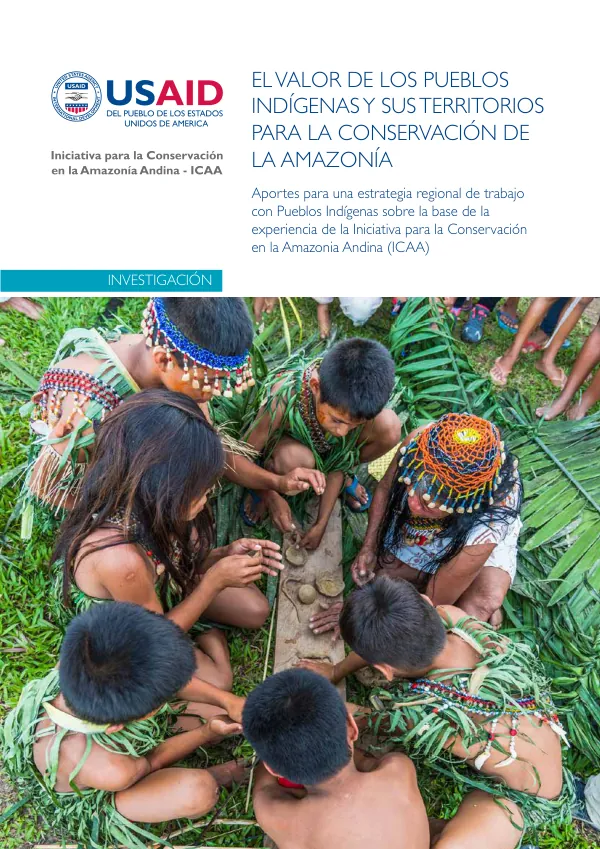 El valor de los pueblos indígenas y sus territorios para la conservación de la Amazonía: Aportes para una estrategia regional de trabajo con pueblos indígenas sobre la base de la experiencia de la Iniciativa para la Conservación en la Amazonía Andina