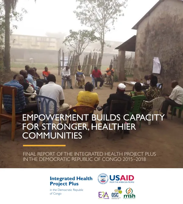 Empowerment builds capacity for stronger, healthier communities : final report of the integrated health project plus in the Democratic Republic of Congo 2015–2018