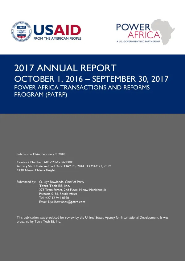 "2017 ANNUAL REPORT OCTOBER 1, 2016 – SEPTEMBER 30, 2017 POWER AFRICA TRANSACTIONS AND REFORMS PROGRAM (PATRP) Submission Date: February 9, 2018 Contract Number: AID-623-C-14-00003 Activity Start Date and End Date: MAY 23, 2014 TO MAY 23, 2019 COR Name: Melissa Knight Submitted by: O. Llyr Rowlands, Chief of Party "